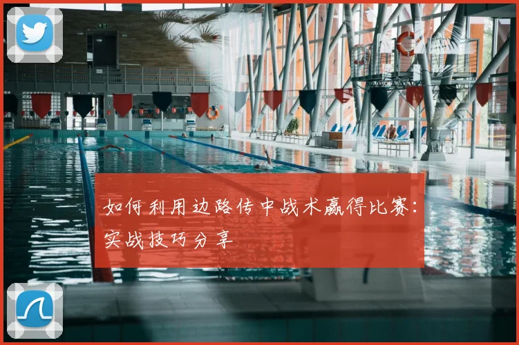 如何利用边路传中战术赢得比赛：实战技巧分享
