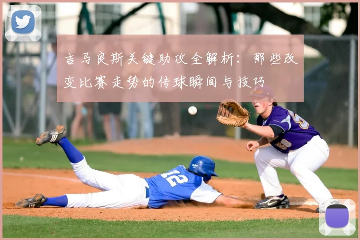 吉马良斯关键助攻全解析：那些改变比赛走势的传球瞬间与技巧