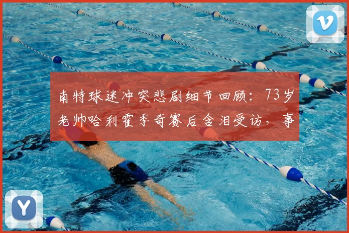 南特球迷冲突悲剧细节回顾：73岁老帅哈利霍季奇赛后含泪受访，事件最新进展如何？