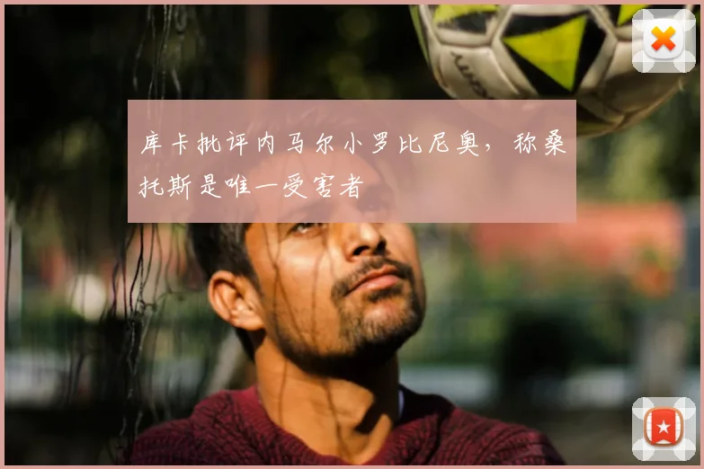 库卡批评内马尔小罗比尼奥，称桑托斯是唯一受害者