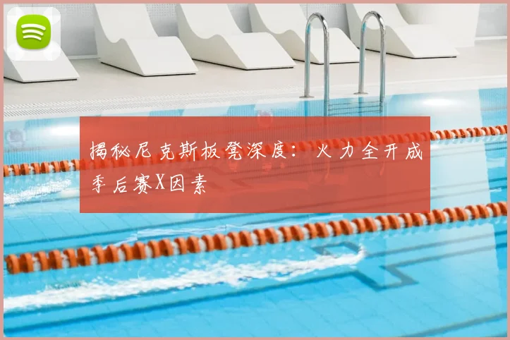 揭秘尼克斯板凳深度：火力全开成季后赛X因素