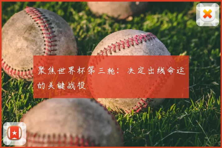 聚焦世界杯第三轮：决定出线命运的关键战役