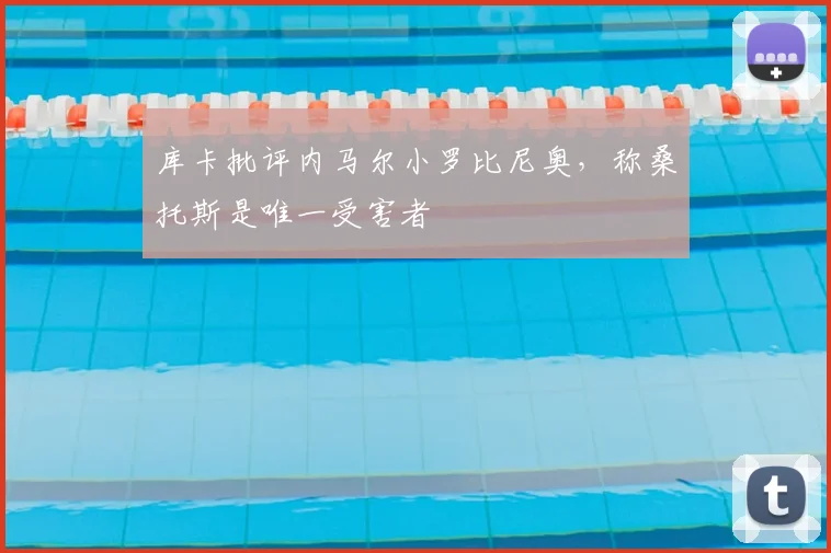 库卡批评内马尔小罗比尼奥，称桑托斯是唯一受害者